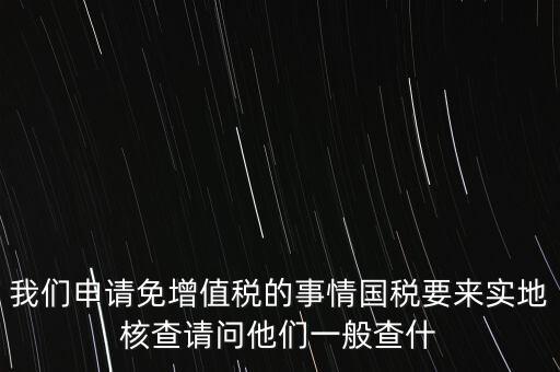 退稅實地核查查什么，小規(guī)模轉(zhuǎn)一般納稅人稅務(wù)機關(guān)實地查驗都有些什么內(nèi)容