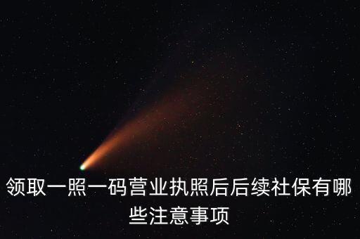 一照一碼后還需辦什么意思，新注冊的一照一碼的公司領(lǐng)完營業(yè)執(zhí)照后還需要辦些什么手續(xù)