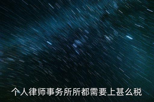 律所是什么稅，個(gè)人律師事務(wù)所所都需要上甚么稅