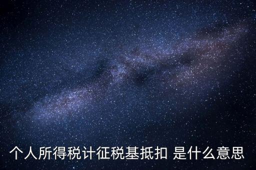 什么是所得稅抵扣，個人所得稅計征稅基抵扣 是什么意思