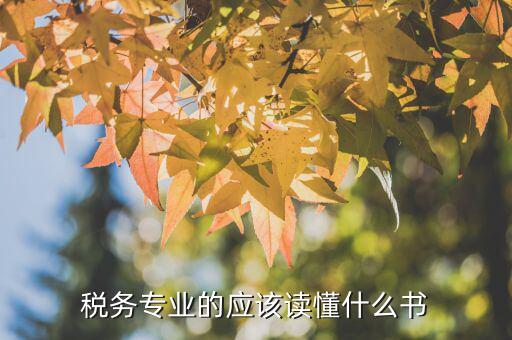 稅務讀什么書，稅務專業(yè)的應該讀懂什么書