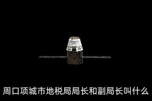周口國稅局局長叫什么，周口項城市地稅局局長和副局長叫什么