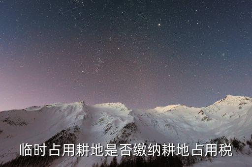 什么時(shí)候交耕地占用稅，臨時(shí)占用耕地是否繳納耕地占用稅