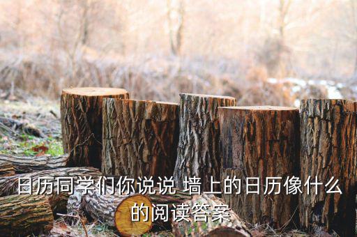 臺(tái)歷像征什么，日歷同學(xué)們你說(shuō)說(shuō) 墻上的日歷像什么 的閱讀答案