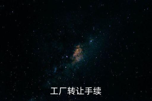 個(gè)人工廠轉(zhuǎn)讓須交什么，工廠轉(zhuǎn)讓手續(xù)