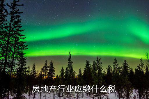 房地產(chǎn)銷售交什么稅，房地產(chǎn)行業(yè)應繳什么稅