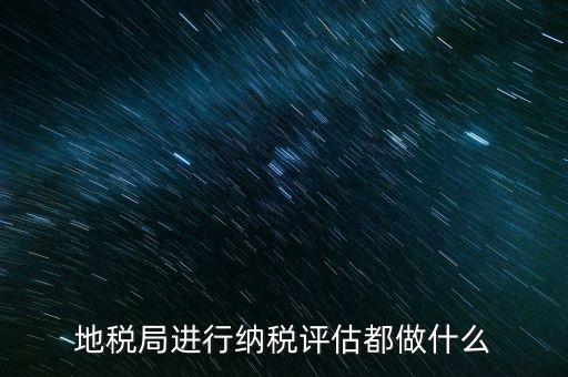 為什么要做納稅評(píng)估，有關(guān)納稅評(píng)估