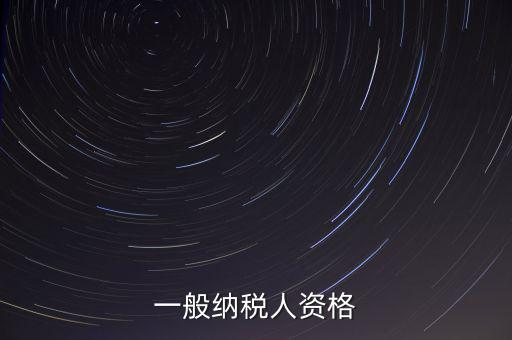 什么是一般納稅人資格證，一般納稅人資格