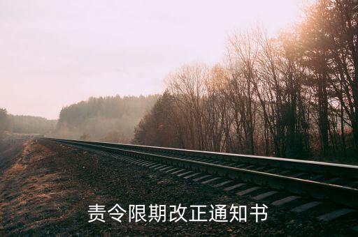 責(zé)令限改通知書(shū)是什么，責(zé)令限期改正通知書(shū)怎樣算送達(dá)的法律規(guī)定