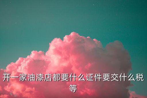 經(jīng)營油漆需要交什么稅，個(gè)體工商油漆涂料戶國稅都根據(jù)什么來交