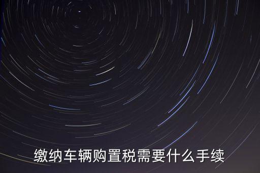 交購稅需要什么手續(xù)費(fèi)，現(xiàn)在買車的購置稅是多少購買家用轎車后要辦什么手續(xù)