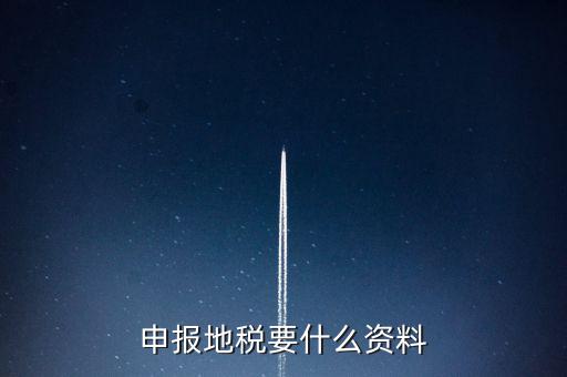 申報地稅要什么資料