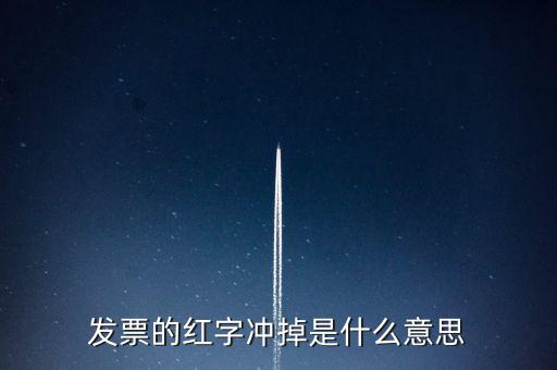 銷項(xiàng)稅沖紅是什么意思，發(fā)票的紅字沖掉是什么意思