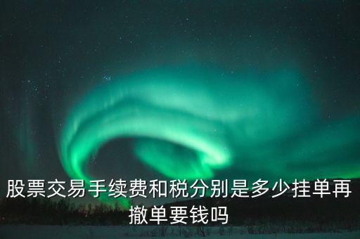 和稅需要什么手續(xù)費(fèi)，股票交易手續(xù)費(fèi)和稅分別是多少掛單再撤單要錢(qián)嗎