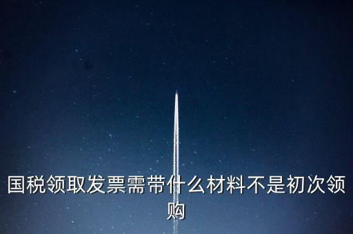 國(guó)稅局領(lǐng)票帶什么資料，去稅務(wù)局領(lǐng)發(fā)票需要帶什么資料去