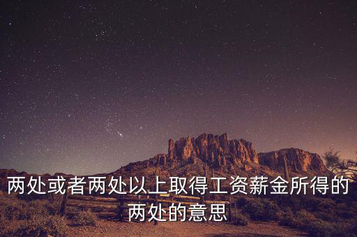 什么叫兩處以上所得，兩處或者兩處以上取得工資薪金所得的兩處的意思