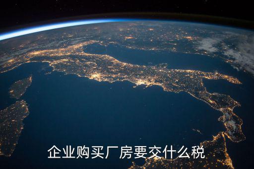 買廠房要交什么稅，企業(yè)自購土地新建廠房涉及哪些具體稅種如何繳納