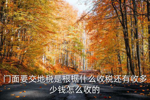 租門面為什么要交地稅，我是租他人的鋪面要辦地稅證了需要交費