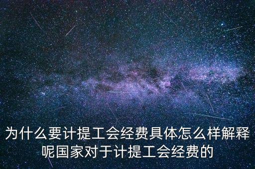 為什么要計提工會經費具體怎么樣解釋呢國家對于計提工會經費的