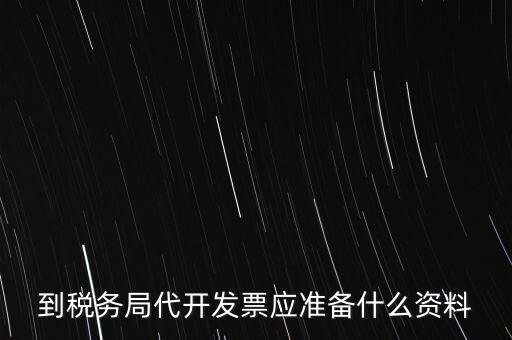 個人去稅務局代開發(fā)需要什么資料，到稅務局代開發(fā)票應準備什么資料