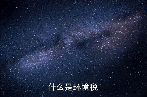 環(huán)保稅屬于什么分類，環(huán)境稅是什么意思