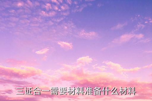 三證合一備案要帶什么資料，已辦理三證合一稅務(wù)備案需要什么資料