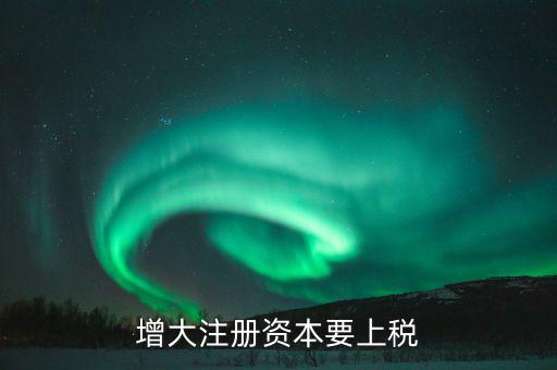 增加注冊(cè)資本需要交什么稅，增資都需繳納什么稅種