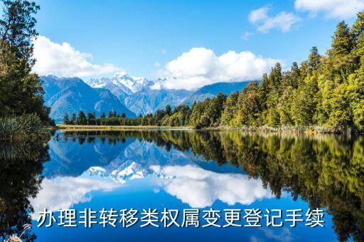 非涉證登記信息變更表是什么意思，辦理非轉移類權屬變更登記手續(xù)