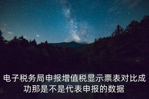 什么叫增值稅申報(bào)比對管理，電子稅務(wù)局申報(bào)增值稅顯示票表對比成功那是不是代表申報(bào)的數(shù)據(jù)