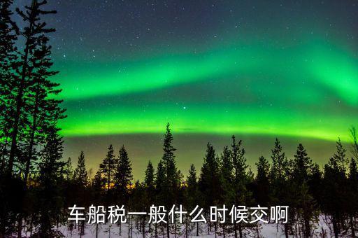 什么時(shí)候繳納車船歲，車船稅什么時(shí)候交比如要交2017年的是2016年12月31日前交還是