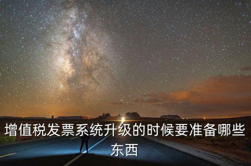 增值稅發(fā)票系統(tǒng)升級的時候要準(zhǔn)備哪些東西