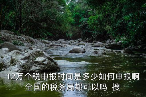 12萬(wàn)申報(bào)12萬(wàn)指什么時(shí)候，個(gè)稅12萬(wàn)申報(bào)時(shí)間