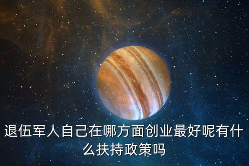 什么就扶持兵，我是一名退伍軍人當(dāng)了十二年我們沒有要工作自主擇業(yè)國家有什