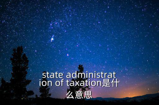 稅務(wù)法規(guī)是什么意思，state administration of taxation是什么意思