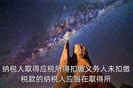 什么時(shí)候扣繳稅款，納稅人取得應(yīng)稅所得扣繳義務(wù)人未扣繳稅款的納稅人應(yīng)當(dāng)在取得所