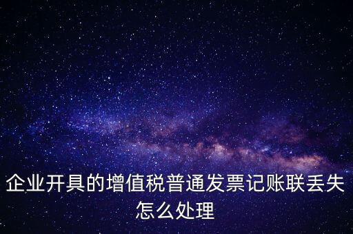 普票發(fā)票聯(lián)丟失如何處理，企業(yè)開具的增值稅普通發(fā)票記賬聯(lián)丟失怎么處理