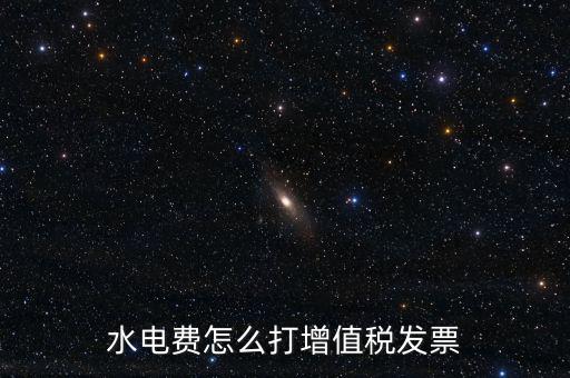 電費(fèi)如何申請開增票，水電費(fèi)怎么打增值稅發(fā)票
