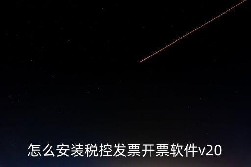 稅控如何安裝程序，怎么安裝稅控發(fā)票開票軟件v20