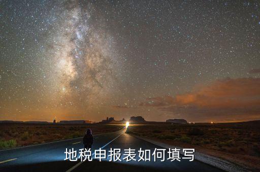 納稅人地稅如何申報表，地稅申報表如何填寫