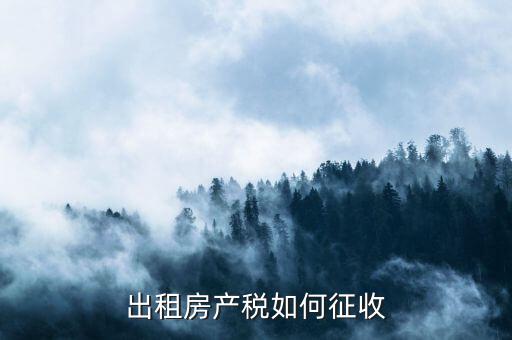 出租房產(chǎn)稅如何征收，出租房產(chǎn)稅如何計(jì)算