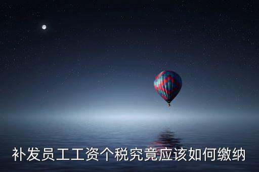 北京補(bǔ)發(fā)工資如何計(jì)稅，補(bǔ)發(fā)員工工資怎么計(jì)算個(gè)人所得稅