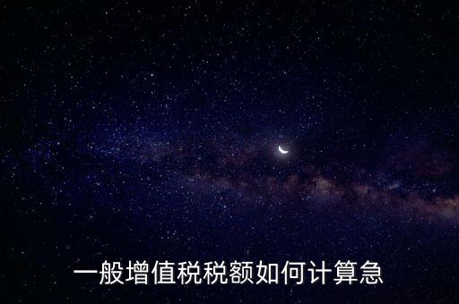 一般納稅人增值稅如何計算，怎樣計算一般納稅人的增值稅能不能舉些例子謝謝
