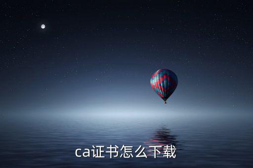 ca證書如何下載，如何下載CA證書補(bǔ)丁
