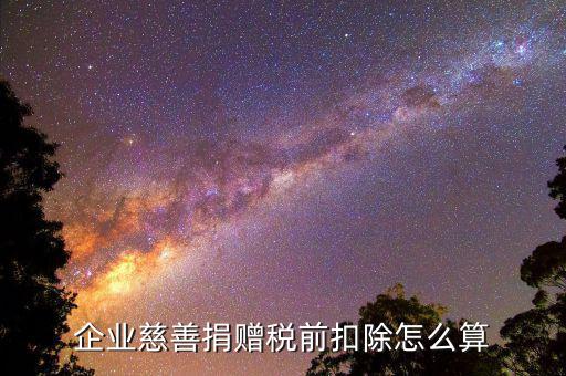 公益性捐贈(zèng)稅前扣除如何計(jì)算，企業(yè)發(fā)生的公益性捐贈(zèng)支出如何稅前扣除