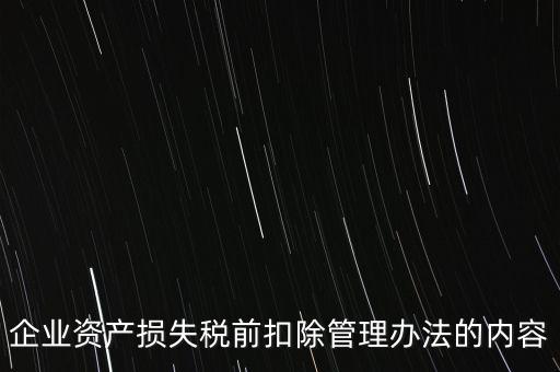 資產(chǎn)損失稅前扣除如何扣除，企業(yè)資產(chǎn)損失稅前扣除管理辦法的內(nèi)容