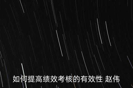 如何提高績(jī)效考評(píng)的實(shí)效，如何提高績(jī)效考評(píng)結(jié)果的應(yīng)用效果