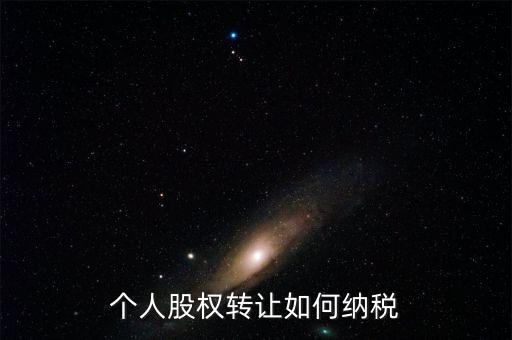 個人股權(quán)轉(zhuǎn)讓如何交稅，個人轉(zhuǎn)讓股權(quán)如何繳納個人所得稅