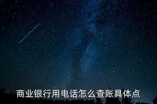 商業(yè)企業(yè)如何查賬，商業(yè)銀行用電話怎么查賬具體點