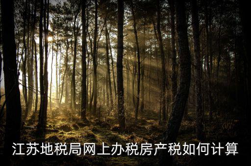 最新江蘇省企業(yè)房產(chǎn)稅如何計(jì)算，江蘇地稅局網(wǎng)上辦稅房產(chǎn)稅如何計(jì)算