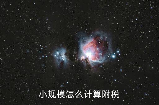 小規(guī)模如何計(jì)算附加稅，小規(guī)模怎么計(jì)算附稅